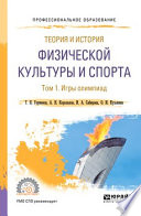 Теория и история физической культуры и спорта в 3 т. Том 1. Игры олимпиад. Учебное пособие для СПО