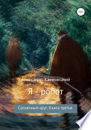 Я – робот. Солнечный круг. Книга третья