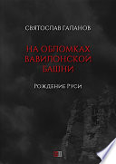 На обломках Вавилонской башни. Рождение Руси