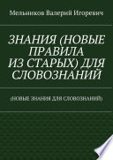 ЗНАНИЯ (НОВЫЕ ПРАВИЛА ИЗ СТАРЫХ) ДЛЯ СЛОВОЗНАНИЙ. (НОВЫЕ ЗНАНИЯ ДЛЯ СЛОВОЗНАНИЙ)