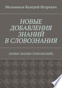 НОВЫЕ ДОБАВЛЕНИЯ ЗНАНИЙ В СЛОВОЗНАНИЯ. (НОВЫЕ ЗНАНИЯ СЛОВОЗНАНИЙ)