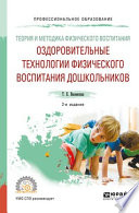 Теория и методика физического воспитания: оздоровительные технологии физического воспитания дошкольников 2-е изд., испр. и доп. Учебное пособие для СПО