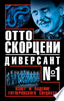 Отто Скорцени – диверсант No1. Взлет и падение гитлеровского спецназа