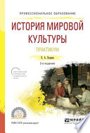 История мировой культуры. Практикум 2-е изд., испр. и доп. Учебное пособие для СПО