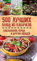 500 лучших блюд из кабачков, баклажанов, перца и других овощей