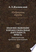 Избранные труды. Том 4. Правовое мышление и профессиональная деятельность юриста. Науковедческие проблемы правоведения