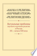 «Наука о религии», «Научный атеизм», «Религиоведение». Актуальные проблемы научного изучения религии в России ХХ – начала XXI в.