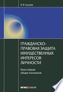 Гражданско-правовая защита имущественных интересов личности. Книга 1. Общие положения