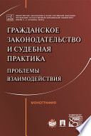 Гражданское законодательство и судебная практика: проблемы взаимодействия. Монография