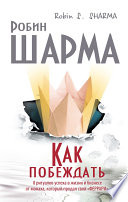 Как побеждать. 8 ритуалов успеха в жизни и бизнесе от монаха, который продал свой «феррари»