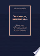 Эпизоды, эпизоды... Жизненные события и полет мыслей: сборник всякой всячины