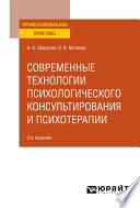 Современные технологии психологического консультирования и психотерапии 2-е изд., испр. и доп. Практическое пособие