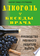 Алкоголь – беседы врача. Руководство разумного любителя выпить