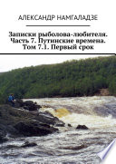 Записки рыболова-любителя. Часть 7. Путинские времена. Том 7.1. Первый срок