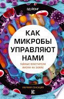 Как микробы управляют нами. Тайные властители жизни на Земле