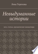 Невыдуманные истории. эссе, статьи, прозаические миниатюры