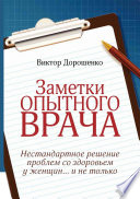 Заметки опытного врача. Нестандартное решение проблем со здоровьем у женщин... и не только