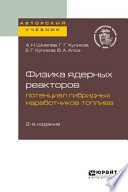 Физика ядерных реакторов: потенциал гибридных наработчиков топлива 2-е изд. Учебное пособие для вузов