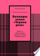 Вампиры замка «Черная роза». Книга 1. Настоящий вампир в замке «Черная роза»