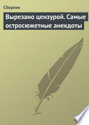 Вырезано цензурой. Самые остросюжетные анекдоты