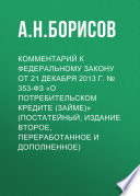 Комментарий к Федеральному закону от 21 декабря 2013 г. No 353-ФЗ «О потребительском кредите (займе)» (постатейный; издание второе, переработанное и дополненное)