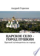 Царское Село – город Пушкин. Краткий путеводитель по городу