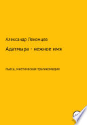 Адатмыра – нежное имя. Пьеса, мистическая трагикомедия