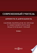 Современный учитель: личность и деятельность. Сборник материалов по итогам VI общеуниверситетских педагогических чтений. В 2-х тт. Т. 1