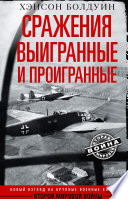 Сражения выигранные и проигранные. Новый взгляд на крупные военные кампании Второй мировой войны