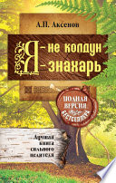 Я – не колдун, я – знахарь. Лучшая книга сильного целителя. Полная версия бестселлера