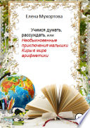 Учимся думать, рассуждать, или Необыкновенные приключения малышки Киры в мире арифметики