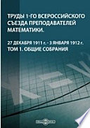 Труды 1-го Всероссийского съезда преподавателей математики. 27 декабря 1911 г. - 3 января 1912 г