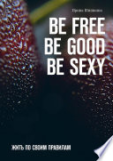 BE FREE. BE GOOD. BE SEXY. Жить по своим правилам