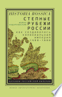 Степные рубежи России Как создавалась колониальная империя. 1500–1800
