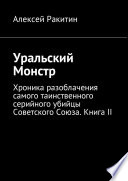 Уральский Монстр. Хроника разоблачения самого таинственного серийного убийцы Советского Союза. Книга II