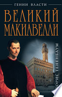 Великий Макиавелли. Темный гений власти. «Цель оправдывает средства»?