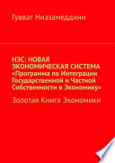 НЭС: Новая экономическая система «Программа по интеграции государственной и частной собственности в экономику». Золотая книга экономики