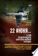 22 июня... О чём предупреждала советская военная разведка. «К исходу 21 июня неизбежность нападения фашистской Германии на СССР в следующие сутки не была очевидна»