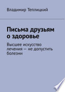 Письма друзьям о здоровье. Высшее искусство лечения – не допустить болезни