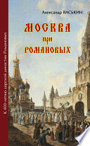 Москва при Романовых. К 400-летию царской династии Романовых