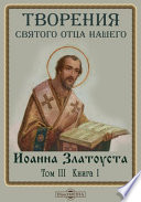 Творения святого отца нашего Иоанна Златоуста, архиепископа Константинопольского, в русском переводе