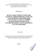 Фрактально-синергетические аспекты микроповреждаемости, разрушения и оптимизации структуры стали в условиях водородной хрупкости и сероводородного коррозионного растрескивания