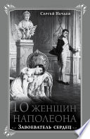 10 женщин Наполеона. Завоеватель сердец