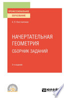 Начертательная геометрия. Сборник заданий 2-е изд., испр. и доп. Учебное пособие для СПО