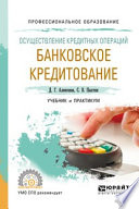 Осуществление кредитных операций: банковское кредитование. Учебник и практикум для СПО