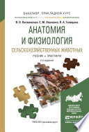 Анатомия и физиология сельскохозяйственных животных 2-е изд., испр. и доп. Учебник и практикум для прикладного бакалавриата