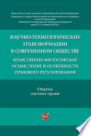 Научно-технологические трансформации в современном обществе: нравственно-философское осмысление и особенности правового регулирования. Сборник трудов