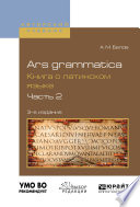 Ars grammatica. Книга о латинском языке в 2 ч. Часть 2 3-е изд., испр. и доп. Учебное пособие