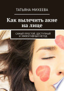 Как вылечить акне на лице. Самый простой, доступный и эффективный метод