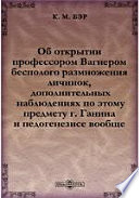 Об открытии профессором Вагнером бесполого размножения личинок, о дополнительных наблюдениях по этому предмету г. Ганина и педогенезисе вообще